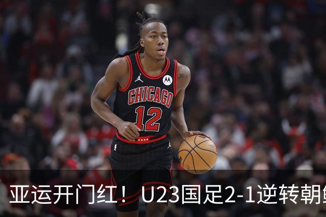 亚运开门红！U23国足2-1逆转朝鲜 37岁吴曦29岁张玉宁均传射建功